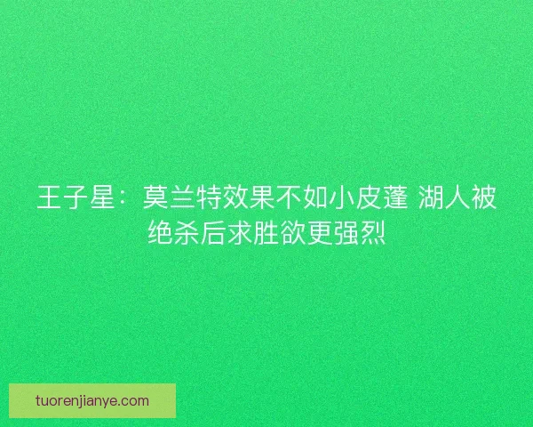 王子星：莫兰特效果不如小皮蓬 湖人被绝杀后求胜欲更强烈