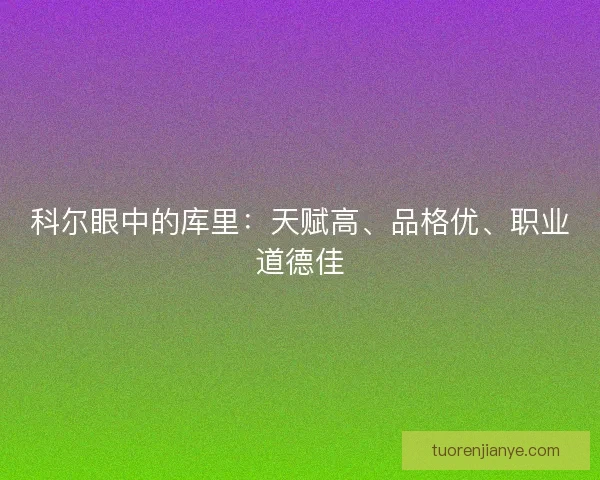 科尔眼中的库里：天赋高、品格优、职业道德佳