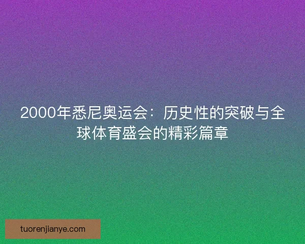 2000年悉尼奥运会：历史性的突破与全球体育盛会的精彩篇章