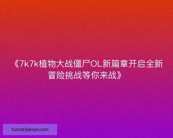 《7k7k植物大战僵尸OL新篇章开启全新冒险挑战等你来战》