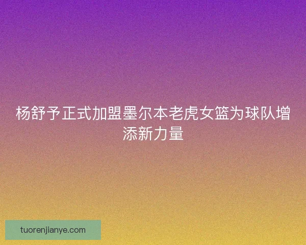 杨舒予正式加盟墨尔本老虎女篮为球队增添新力量