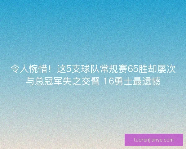 令人惋惜！这5支球队常规赛65胜却屡次与总冠军失之交臂 16勇士最遗憾