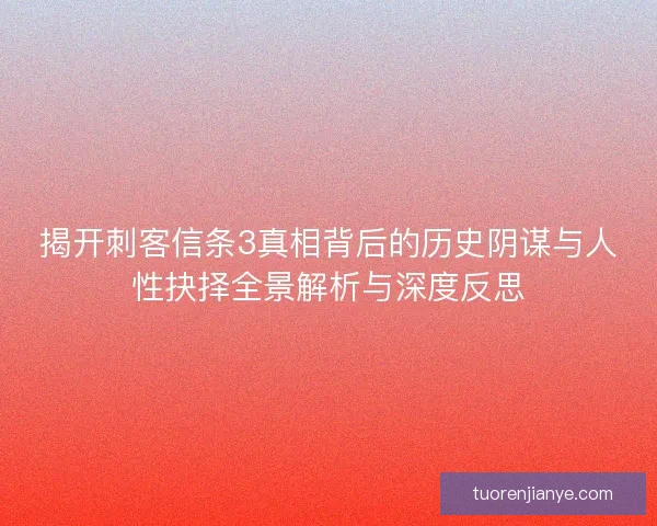 揭开刺客信条3真相背后的历史阴谋与人性抉择全景解析与深度反思