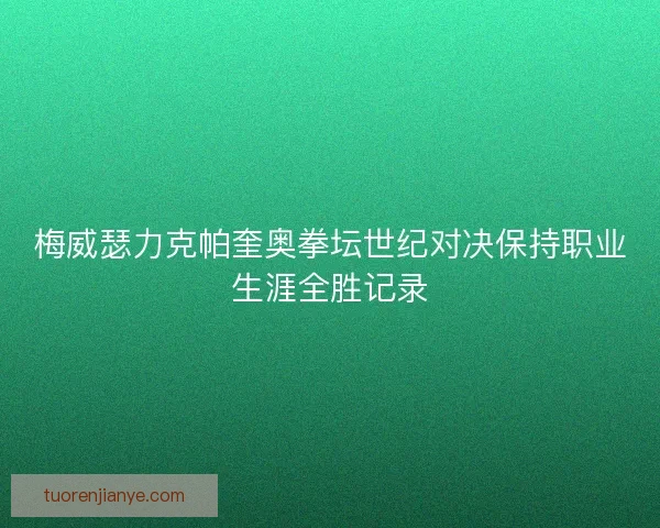梅威瑟力克帕奎奥拳坛世纪对决保持职业生涯全胜记录