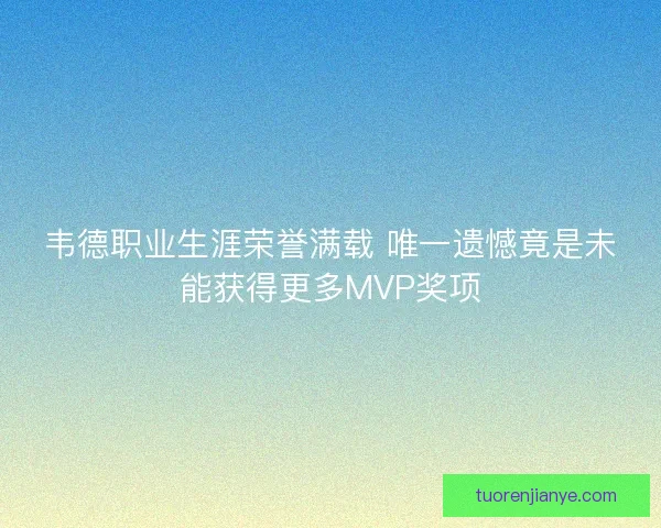 韦德职业生涯荣誉满载 唯一遗憾竟是未能获得更多MVP奖项