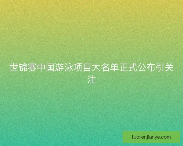 世锦赛中国游泳项目大名单正式公布引关注