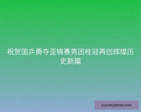 祝贺国乒勇夺亚锦赛男团桂冠再创辉煌历史新篇
