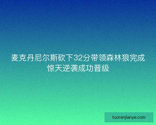 麦克丹尼尔斯砍下32分带领森林狼完成惊天逆袭成功晋级
