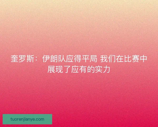 奎罗斯：伊朗队应得平局 我们在比赛中展现了应有的实力