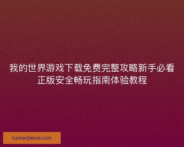 我的世界游戏下载免费完整攻略新手必看正版安全畅玩指南体验教程
