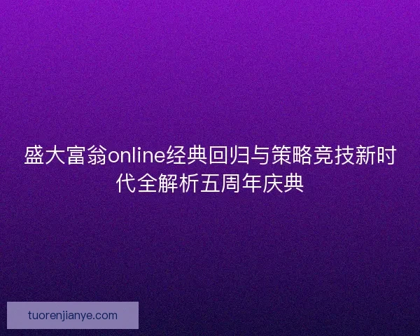 盛大富翁online经典回归与策略竞技新时代全解析五周年庆典