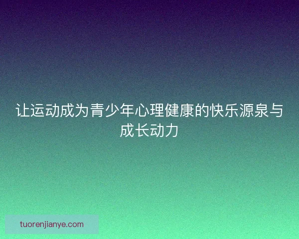 让运动成为青少年心理健康的快乐源泉与成长动力