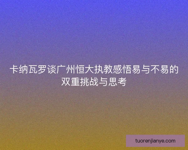 卡纳瓦罗谈广州恒大执教感悟易与不易的双重挑战与思考